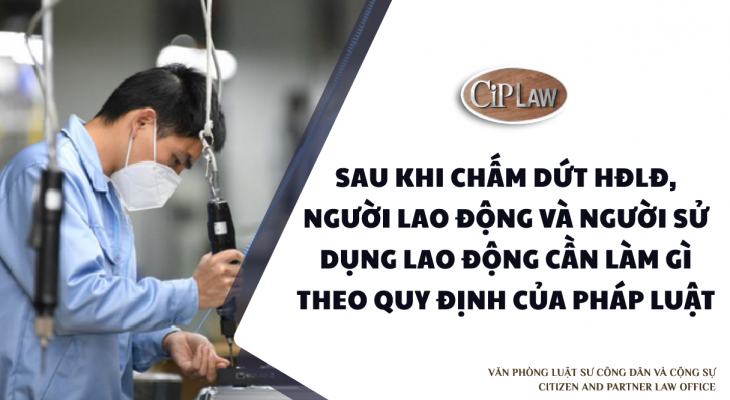 Sau khi chấm dứt HĐLĐ, người lao động và người sử dụng lao động cần làm gì theo quy định của pháp luật.