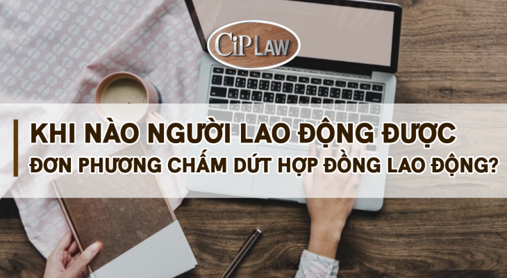 Khi nào Người lao động được đơn phương chấm dứt hợp đồng lao động?